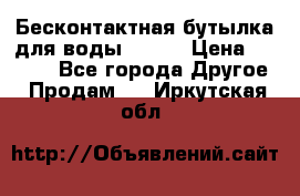 Бесконтактная бутылка для воды ESLOE › Цена ­ 1 590 - Все города Другое » Продам   . Иркутская обл.